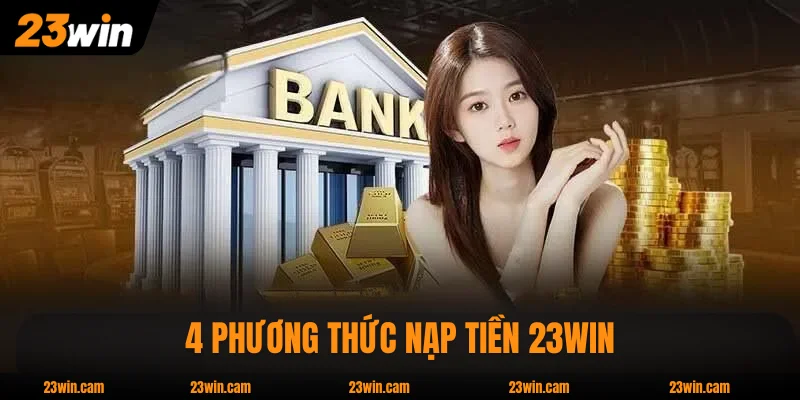 Nạp Tiền 23WIN An Toàn Theo Quy Trình 2026 Mới Nhất 1 4 phương thức nạp tiền 23WIN nhà cái chấp nhận sử dụng