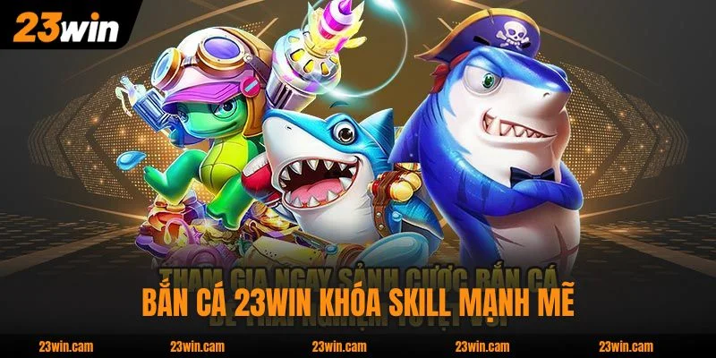 Bắn Cá 23WIN - 50 Phòng Từ 3 Nhà Phát Hành, Boss X5000 4 Bắn Cá 23WIN khóa skill mạnh mẽ, săn boss dễ dàng hơn