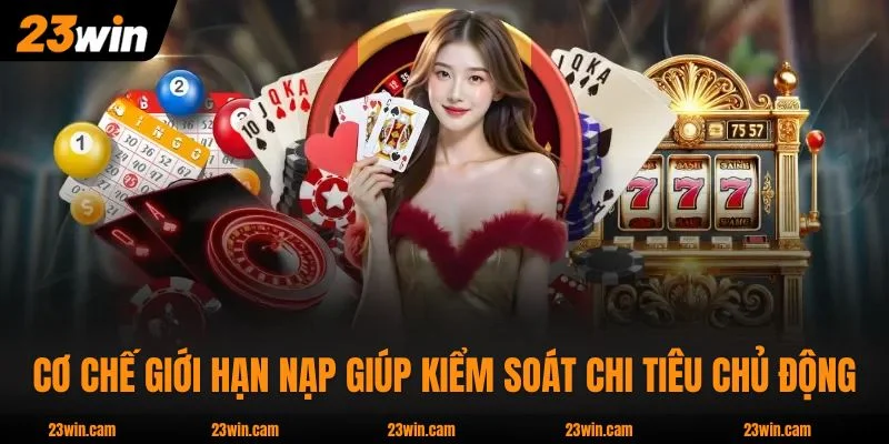 Chơi Có Trách Nhiệm 23WIN : Giới Hạn Nạp Và Tự Khóa An Toàn 2 Cơ chế giới hạn nạp giúp kiểm soát chi tiêu chủ động