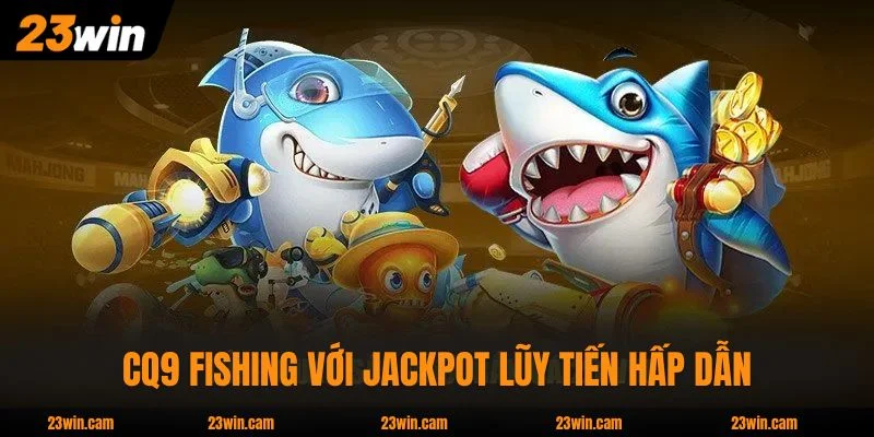 Bắn Cá 23WIN - 50 Phòng Từ 3 Nhà Phát Hành, Boss X5000 3 CQ9 Fishing với jackpot lũy tiến hấp dẫn
