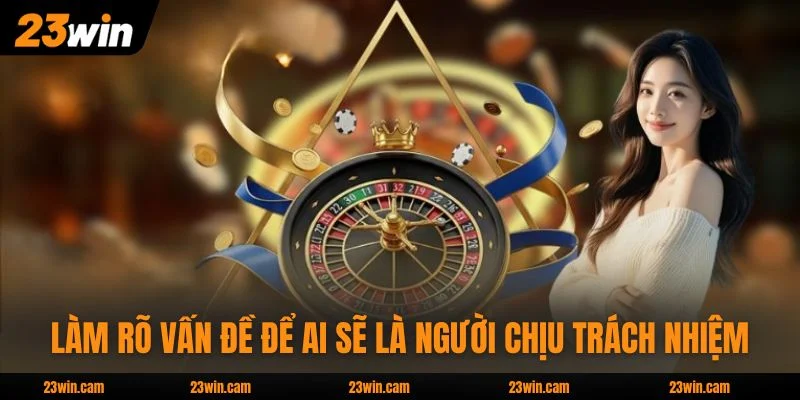 Quy Định Miễn Trừ Trách Nhiệm 23WIN Tại 23WIN Mới Nhất 2026 2 Làm rõ vấn đề để ai sẽ là người chịu trách nhiệm