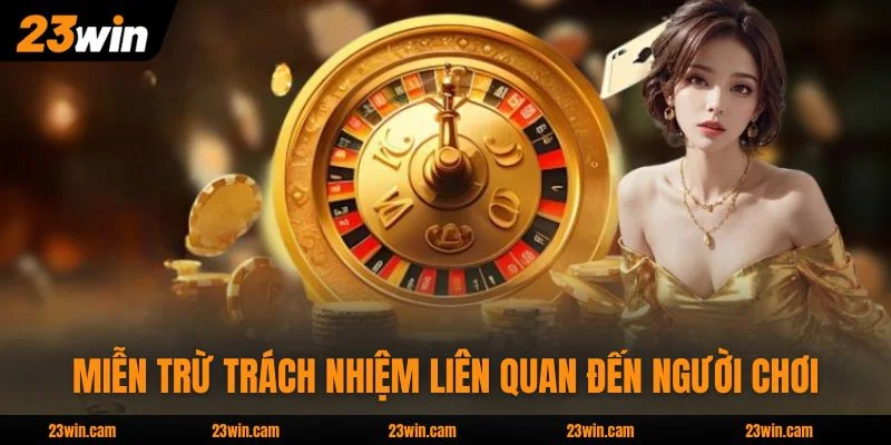 Quy Định Miễn Trừ Trách Nhiệm 23WIN Tại 23WIN Mới Nhất 2026 3 Miễn trừ trách nhiệm 23WIN liên quan đến người chơi