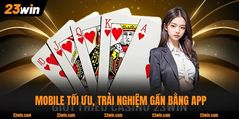 Casino 23WIN - Hơn 200 Dealer Từ 3 Sảnh Lớn, Tối Đa 2 Tỷ 4 Web mobile tối ưu, trải nghiệm gần bằng app chuyên dụng