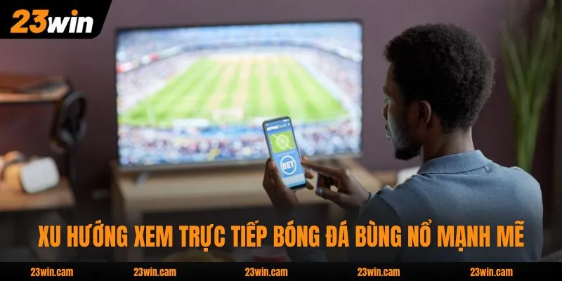 Xem Trực Tiếp Bóng Đá - Tận Hưởng Tốc Độ 4K Mượt Mà 2 Xu hướng xem trực tiếp bóng đá bùng nổ mạnh mẽ